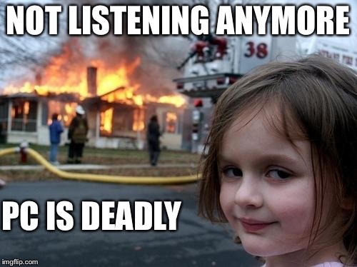 Political Correctness Is Dead | NOT LISTENING ANYMORE; PC IS DEADLY | image tagged in evil girl fire,pc,politically correct,deadly,rebellion,laugh | made w/ Imgflip meme maker