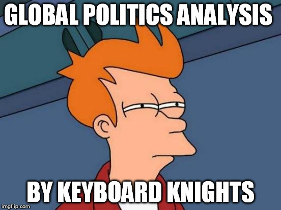 Futurama Fry Meme | GLOBAL POLITICS ANALYSIS BY KEYBOARD KNIGHTS | image tagged in memes,futurama fry | made w/ Imgflip meme maker