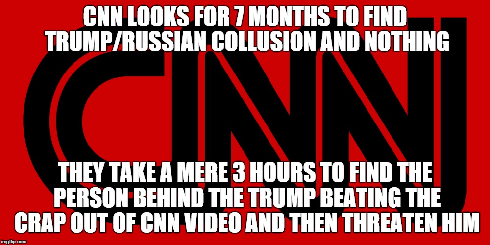 If only they were this thorough with Barack Obama and Hillary Clinton. | CNN LOOKS FOR 7 MONTHS TO FIND TRUMP/RUSSIAN COLLUSION AND NOTHING; THEY TAKE A MERE 3 HOURS TO FIND THE PERSON BEHIND THE TRUMP BEATING THE CRAP OUT OF CNN VIDEO AND THEN THREATEN HIM | image tagged in memes,cnn,donald trump,fake news | made w/ Imgflip meme maker