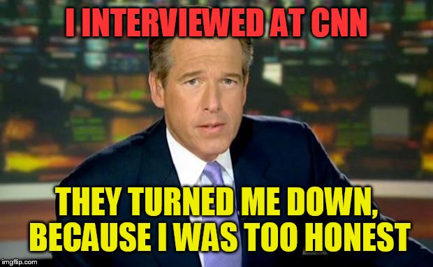 Brian Williams Was There | I INTERVIEWED AT CNN; THEY TURNED ME DOWN, BECAUSE I WAS TOO HONEST | image tagged in memes,brian williams was there | made w/ Imgflip meme maker