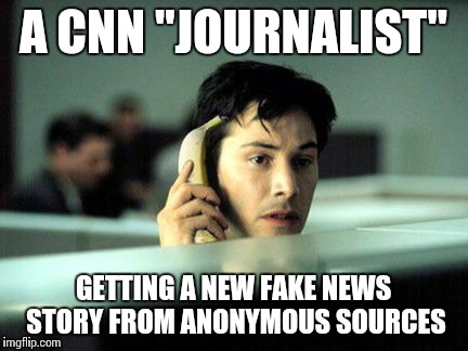 Breaking fake news | A CNN "JOURNALIST"; GETTING A NEW FAKE NEWS STORY FROM ANONYMOUS SOURCES | image tagged in memes | made w/ Imgflip meme maker
