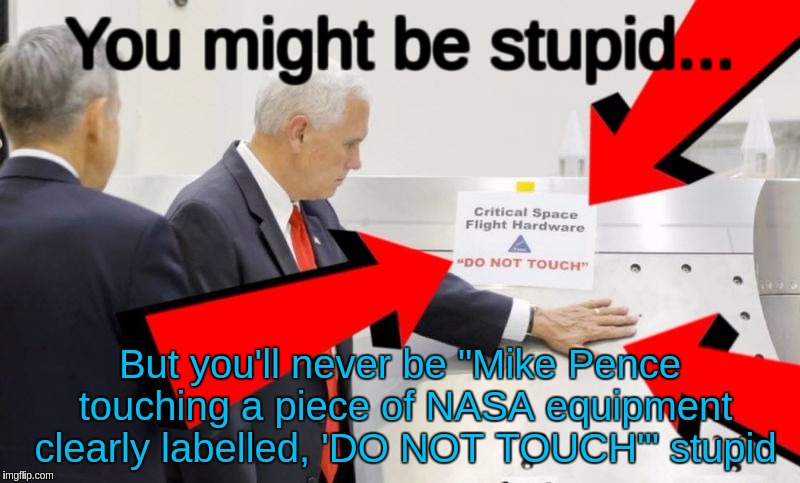 Mike Pence Touches NASA Equipment Labeled 'Do Not Touch' | You might be stupid... But you'll never be "Mike Pence touching a piece of NASA equipment clearly labelled, 'DO NOT TOUCH'" stupid | image tagged in mike pence touches nasa equipment labeled 'do not touch' | made w/ Imgflip meme maker