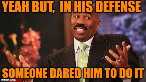 Steve Harvey Meme | YEAH BUT,  IN HIS DEFENSE SOMEONE DARED HIM TO DO IT | image tagged in memes,steve harvey | made w/ Imgflip meme maker
