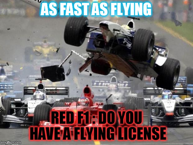 F1 crash | AS FAST AS FLYING; RED F1 : DO YOU HAVE A FLYING LICENSE | image tagged in f1 crash | made w/ Imgflip meme maker