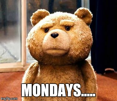 TED | MONDAYS..... | image tagged in memes,ted | made w/ Imgflip meme maker