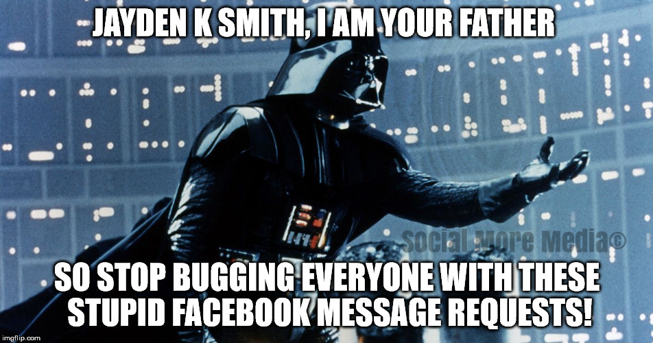 Jayden K Smith, I Am Your Father  | JAYDEN K SMITH, I AM YOUR FATHER; SO STOP BUGGING EVERYONE WITH THESE STUPID FACEBOOK MESSAGE REQUESTS! | image tagged in star wars,darth vader,facebook,jayden k smith | made w/ Imgflip meme maker