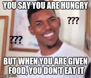 Nick Young | YOU SAY YOU ARE HUNGRY; BUT WHEN YOU ARE GIVEN FOOD, YOU DON'T EAT IT | image tagged in nick young | made w/ Imgflip meme maker