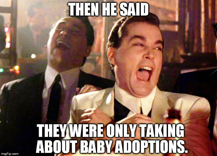 A week after the meeting the Russians hacked the DNC e-mails. | THEN HE SAID; THEY WERE ONLY TAKING ABOUT BABY ADOPTIONS. | image tagged in memes,good fellas hilarious,donald trump jr | made w/ Imgflip meme maker