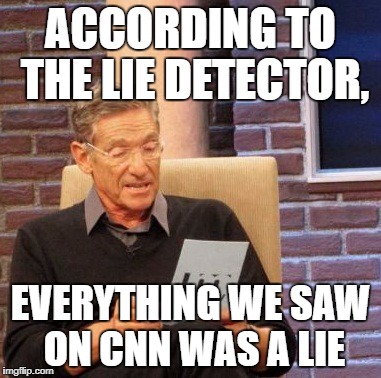 Maury Lie Detector | ACCORDING TO THE LIE DETECTOR, EVERYTHING WE SAW ON CNN WAS A LIE | image tagged in memes,maury lie detector,cnn,cnn lies,cnn fake news,maury | made w/ Imgflip meme maker