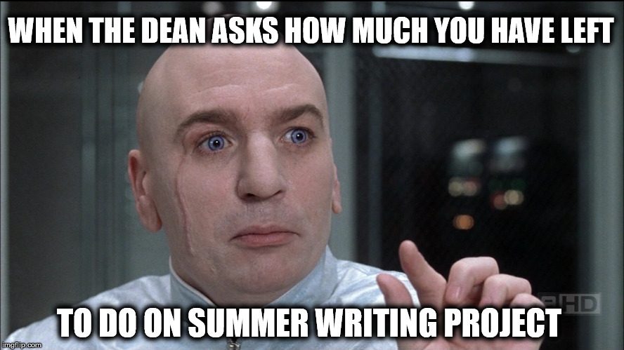 summer writing | WHEN THE DEAN ASKS HOW MUCH YOU HAVE LEFT; TO DO ON SUMMER WRITING PROJECT | image tagged in dean,summer,writing,drevil,dr evil,little bit | made w/ Imgflip meme maker