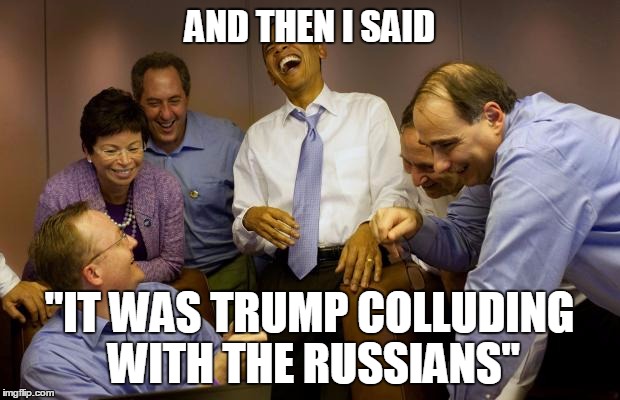 And then I said Obama | AND THEN I SAID; "IT WAS TRUMP COLLUDING WITH THE RUSSIANS" | image tagged in memes,and then i said obama | made w/ Imgflip meme maker