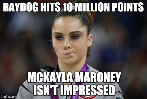 Everyone is excited to see Raydog hit 10 million...Everyone except McKayla Maroney that is  | RAYDOG HITS 10 MILLION POINTS; MCKAYLA MARONEY ISN'T IMPRESSED | image tagged in memes,mckayla maroney not impressed,jbmemegeek,raydog | made w/ Imgflip meme maker