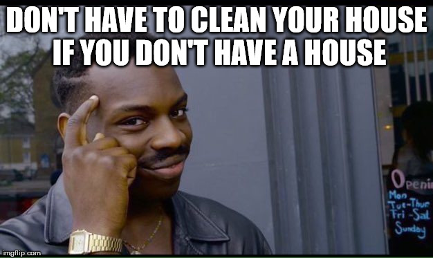 Homeless perks | DON'T HAVE TO CLEAN YOUR HOUSE IF YOU DON'T HAVE A HOUSE | image tagged in thinking black guy | made w/ Imgflip meme maker