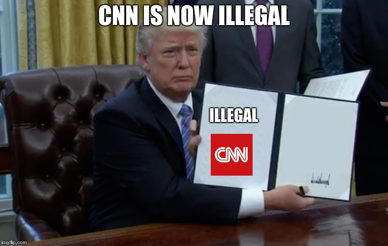 Executive Order Trump | CNN IS NOW ILLEGAL; ILLEGAL | image tagged in executive order trump | made w/ Imgflip meme maker