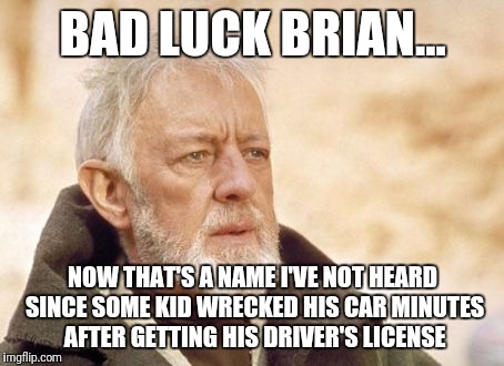 That's a name... | BAD LUCK BRIAN... NOW THAT'S A NAME I'VE NOT HEARD SINCE SOME KID WRECKED HIS CAR MINUTES AFTER GETTING HIS DRIVER'S LICENSE | image tagged in memes,obi wan kenobi | made w/ Imgflip meme maker