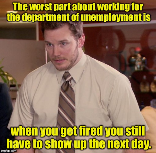 Unemployed by the unemployment department  | The worst part about working for the department of unemployment is; when you get fired you still have to show up the next day. | image tagged in memes,afraid to ask andy,unemployed,work | made w/ Imgflip meme maker