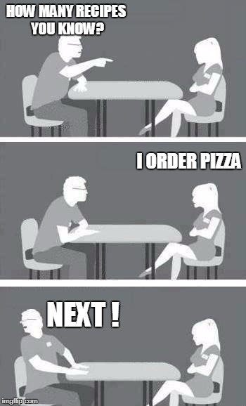 speed-date | HOW MANY RECIPES YOU KNOW? I ORDER PIZZA; NEXT ! | image tagged in speed-date | made w/ Imgflip meme maker