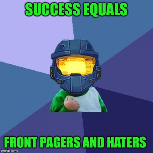 I know I've made it now | SUCCESS EQUALS; FRONT PAGERS AND HATERS | image tagged in 1befyj,success church,haters gonna hate,you mad bro | made w/ Imgflip meme maker