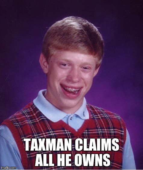 Bad Luck Brian Meme | TAXMAN CLAIMS ALL HE OWNS | image tagged in memes,bad luck brian | made w/ Imgflip meme maker