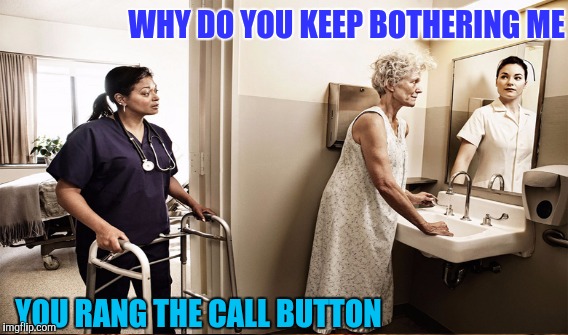 WHY DO YOU KEEP BOTHERING ME YOU RANG THE CALL BUTTON | made w/ Imgflip meme maker