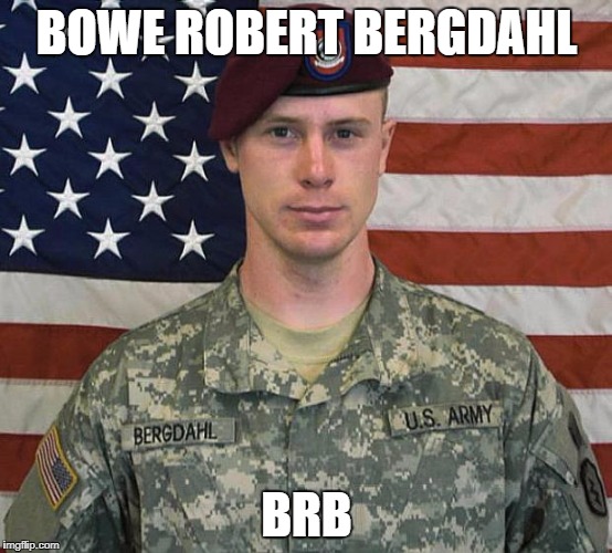 Bergdahl | BOWE ROBERT BERGDAHL; BRB | image tagged in bergdahl | made w/ Imgflip meme maker