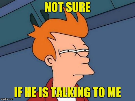 Futurama Fry Meme | NOT SURE IF HE IS TALKING TO ME | image tagged in memes,futurama fry | made w/ Imgflip meme maker