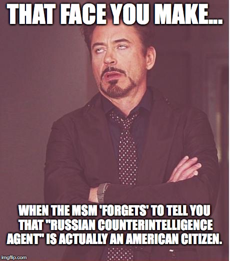 Funny how the MSM could "forget" a tiny little detail like that, isn't it? | THAT FACE YOU MAKE... WHEN THE MSM 'FORGETS' TO TELL YOU THAT "RUSSIAN COUNTERINTELLIGENCE AGENT" IS ACTUALLY AN AMERICAN CITIZEN. | image tagged in 2017,donald trump jr,russian,lie,meeting,election | made w/ Imgflip meme maker