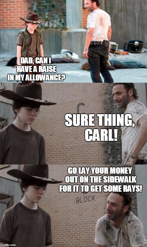 Rick and Carl 3 | DAD, CAN I HAVE A RAISE IN MY ALLOWANCE? SURE THING, CARL! GO LAY YOUR MONEY OUT ON THE SIDEWALK FOR IT TO GET SOME RAYS! | image tagged in memes,rick and carl 3 | made w/ Imgflip meme maker