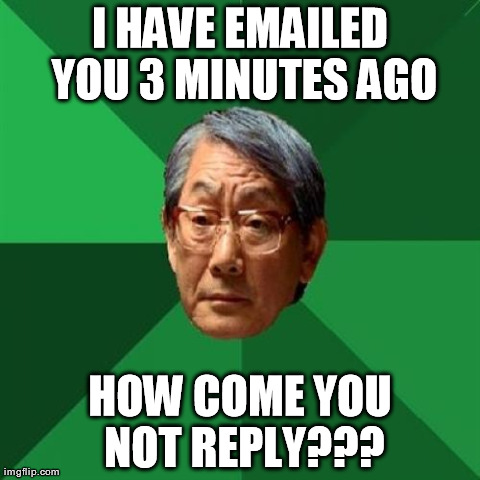 High Expectations Asian Father Meme | I HAVE EMAILED YOU 3 MINUTES AGO HOW COME YOU NOT REPLY??? | image tagged in memes,high expectations asian father | made w/ Imgflip meme maker