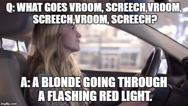 Q: WHAT GOES VROOM, SCREECH,VROOM, SCREECH,VROOM, SCREECH? A: A BLONDE GOING THROUGH A FLASHING RED LIGHT. | image tagged in dumb blonde,blonde,funny,funny memes,driving | made w/ Imgflip meme maker