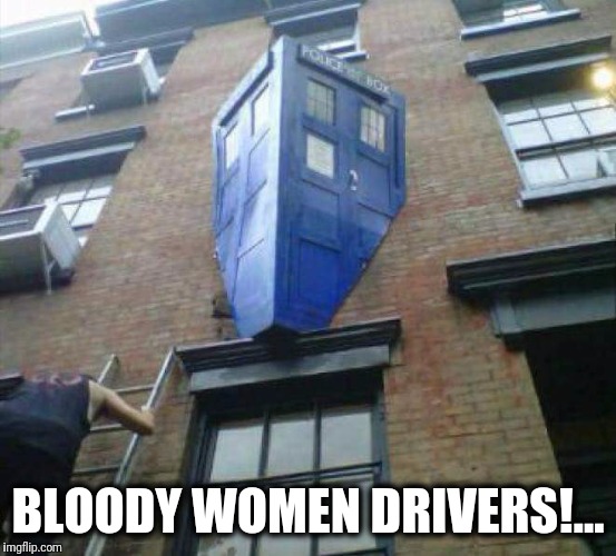 Loving the New Doctor | BLOODY WOMEN DRIVERS!... | image tagged in drunk doctor,doctor who,memes,funny memes | made w/ Imgflip meme maker