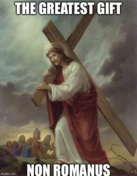 Jesus Cross | THE GREATEST GIFT; NON ROMANUS | image tagged in jesus cross | made w/ Imgflip meme maker
