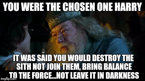One does not simply cross fantasy realms | YOU WERE THE CHOSEN ONE HARRY; IT WAS SAID YOU WOULD DESTROY THE SITH NOT JOIN THEM, BRING BALANCE TO THE FORCE...NOT LEAVE IT IN DARKNESS | image tagged in memes,angry dumbledore,star wars | made w/ Imgflip meme maker