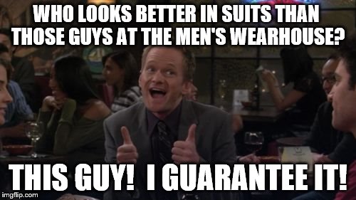 Barney Stinson Win | WHO LOOKS BETTER IN SUITS THAN THOSE GUYS AT THE MEN'S WEARHOUSE? THIS GUY!  I GUARANTEE IT! | image tagged in memes,barney stinson win | made w/ Imgflip meme maker