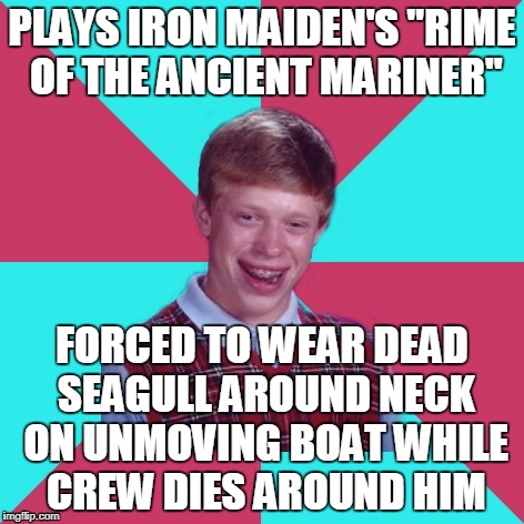 probably one for the hardcore metalheads (or English majors) | PLAYS IRON MAIDEN'S "RIME OF THE ANCIENT MARINER"; FORCED TO WEAR DEAD SEAGULL AROUND NECK ON UNMOVING BOAT WHILE CREW DIES AROUND HIM | image tagged in bad luck brian music,bad luck brian,memes,iron maiden,heavy metal | made w/ Imgflip meme maker