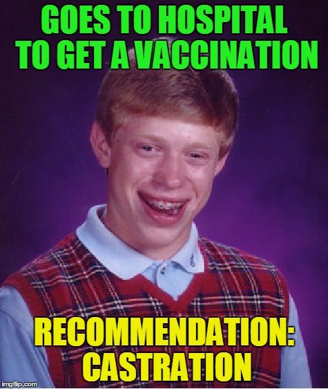 Bad Luck Brian | GOES TO HOSPITAL TO GET A VACCINATION; RECOMMENDATION: CASTRATION | image tagged in memes,bad luck brian,castration,funny | made w/ Imgflip meme maker