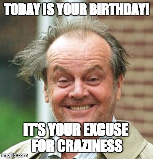 Jack Nicholson Crazy Hair | TODAY IS YOUR BIRTHDAY! IT'S YOUR EXCUSE FOR CRAZINESS | image tagged in jack nicholson crazy hair | made w/ Imgflip meme maker