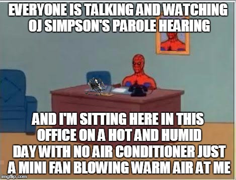 Spiderman Computer Desk Meme | EVERYONE IS TALKING AND WATCHING OJ SIMPSON'S PAROLE HEARING; AND I'M SITTING HERE IN THIS OFFICE ON A HOT AND HUMID DAY WITH NO AIR CONDITIONER JUST A MINI FAN BLOWING WARM AIR AT ME | image tagged in memes,spiderman computer desk,spiderman,hot,fan | made w/ Imgflip meme maker