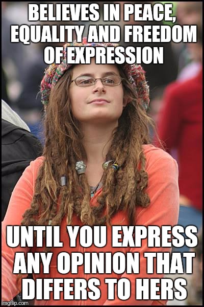 College Liberal | BELIEVES IN PEACE, EQUALITY AND FREEDOM OF EXPRESSION; UNTIL YOU EXPRESS ANY OPINION THAT DIFFERS TO HERS | image tagged in memes,college liberal | made w/ Imgflip meme maker