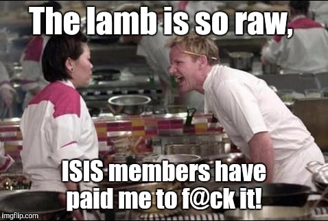 Angry Chef Gordon Ramsay | The lamb is so raw, ISIS members have paid me to f@ck it! | image tagged in memes,angry chef gordon ramsay | made w/ Imgflip meme maker