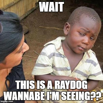 WAIT THIS IS A RAYDOG WANNABE I'M SEEING?? | image tagged in memes,third world skeptical kid | made w/ Imgflip meme maker