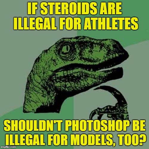 Of course, no one never ever photoshopped any image of himself or herself ^^ | IF STEROIDS ARE ILLEGAL FOR ATHLETES; SHOULDN'T PHOTOSHOP BE ILLEGAL FOR MODELS, TOO? | image tagged in memes,philosoraptor,funny,steroids,photoshop,model | made w/ Imgflip meme maker