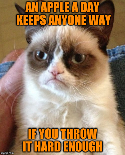 Grumpy Cat | AN APPLE A DAY KEEPS ANYONE WAY; IF YOU THROW IT HARD ENOUGH | image tagged in memes,grumpy cat | made w/ Imgflip meme maker