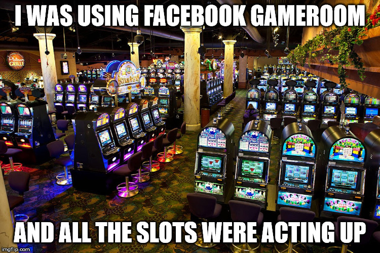 I WAS USING FACEBOOK GAMEROOM AND ALL THE SLOTS WERE ACTING UP | made w/ Imgflip meme maker