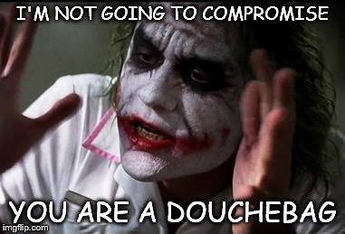 Compromise | I'M NOT GOING TO COMPROMISE; YOU ARE A DOUCHEBAG | image tagged in you are a douchebag,douchebag,compromise,douchebage meme,i'm the joker,compromise meme | made w/ Imgflip meme maker