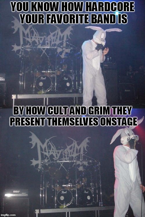 that's all folks! no really, we don't do encores... | YOU KNOW HOW HARDCORE YOUR FAVORITE BAND IS; BY HOW CULT AND GRIM THEY PRESENT THEMSELVES ONSTAGE | image tagged in memes,music,rock and roll,hardcore,heavy metal,black metal | made w/ Imgflip meme maker