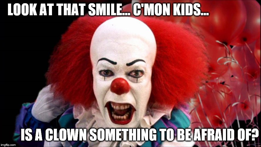 Clowns Really Aren't Scary | LOOK AT THAT SMILE... C'MON KIDS... IS A CLOWN SOMETHING TO BE AFRAID OF? | image tagged in pennywise the dancing clown,balloons | made w/ Imgflip meme maker