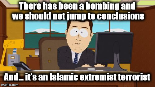 Not Surprised.... | There has been a bombing and we should not jump to conclusions; And... it's an Islamic extremist terrorist | image tagged in memes,aaaaand its gone,islamic terrorism | made w/ Imgflip meme maker