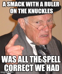 Back In My Day | A SMACK WITH A RULER ON THE KNUCKLES; WAS ALL THE SPELL CORRECT WE HAD | image tagged in memes,back in my day | made w/ Imgflip meme maker