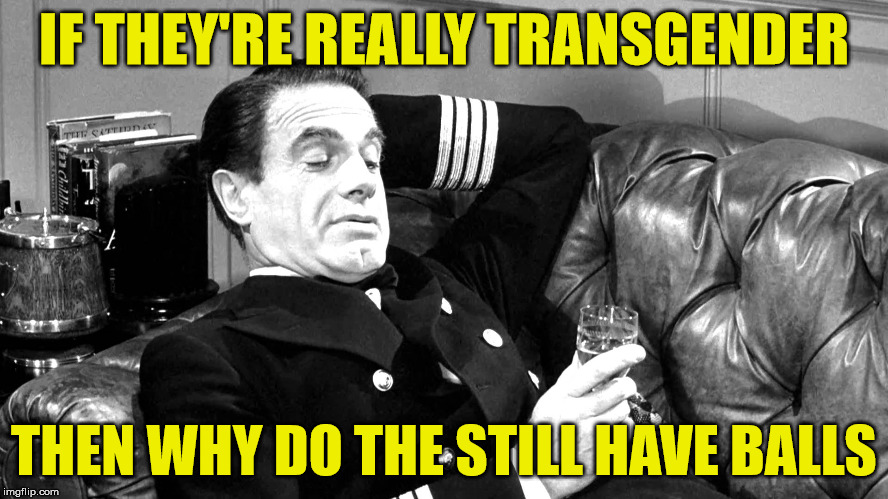 transgender | IF THEY'RE REALLY TRANSGENDER; THEN WHY DO THE STILL HAVE BALLS | image tagged in transgender,funny memes,balls,testicles | made w/ Imgflip meme maker